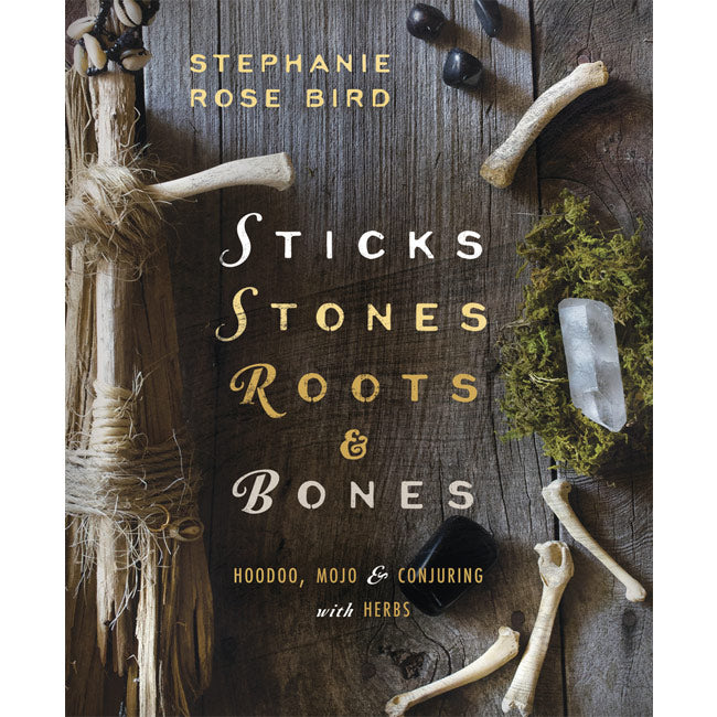 Sticks, Stones, Roots & Bones by Stephanie Rose Bird