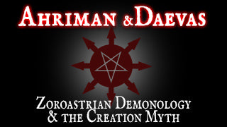 Ahriman and Daevas - Zoroastrian demonology & the Creation Myths