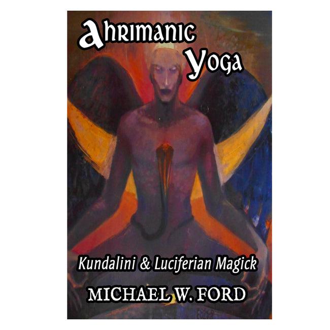 AHRIMANIC YOGA: Kundalini & Luciferian Magick by Michael W. Ford